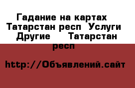 Гадание на картах - Татарстан респ. Услуги » Другие   . Татарстан респ.